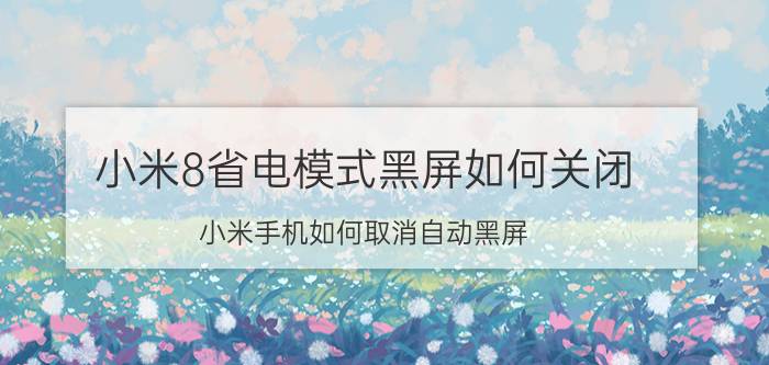 小米8省电模式黑屏如何关闭 小米手机如何取消自动黑屏？